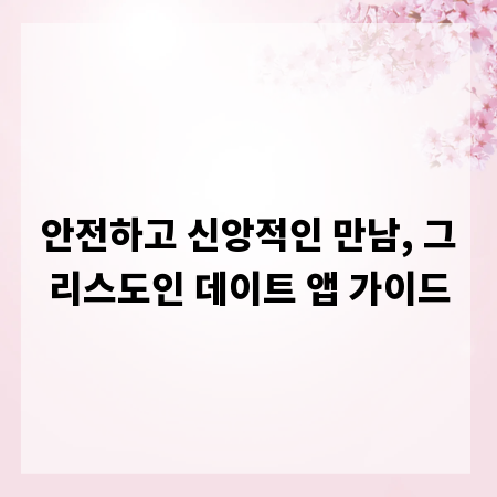 안전하고 신앙적인 만남, 그리스도인 데이트 앱 가이드