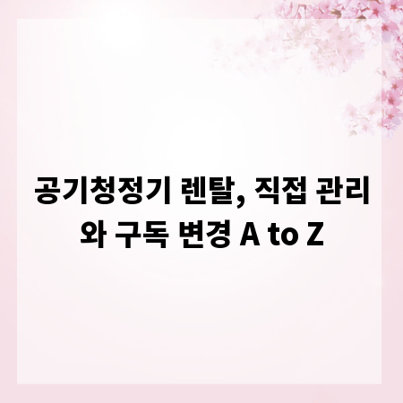 공기청정기 렌탈, 직접 관리와 구독 변경 A to Z