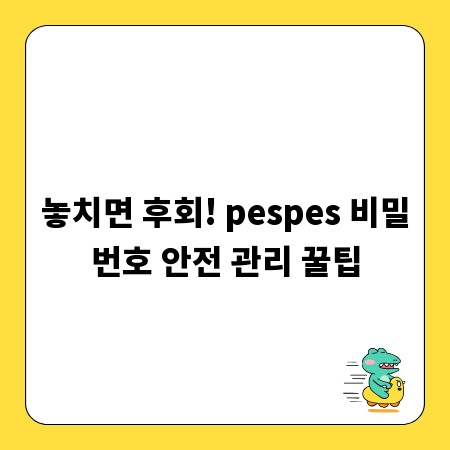 놓치면 후회! pespes 비밀번호 안전 관리 꿀팁