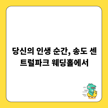 당신의 인생 순간, 송도 센트럴파크 웨딩홀에서