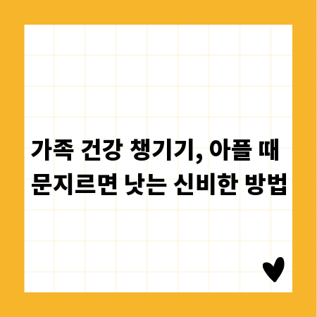 가족 건강 챙기기, 아플 때 문지르면 낫는 신비한 방법