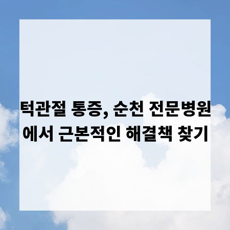 턱관절 통증, 순천 전문병원에서 근본적인 해결책 찾기