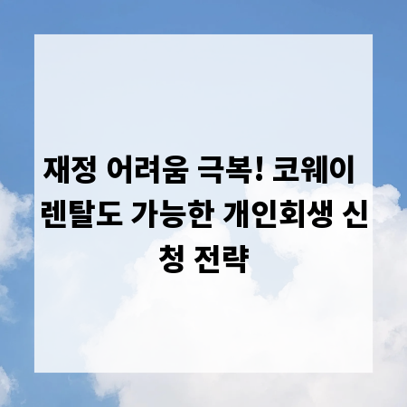 재정 어려움 극복! 코웨이 렌탈도 가능한 개인회생 신청 전략