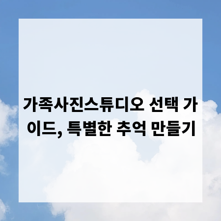 가족사진스튜디오 선택 가이드, 특별한 추억 만들기