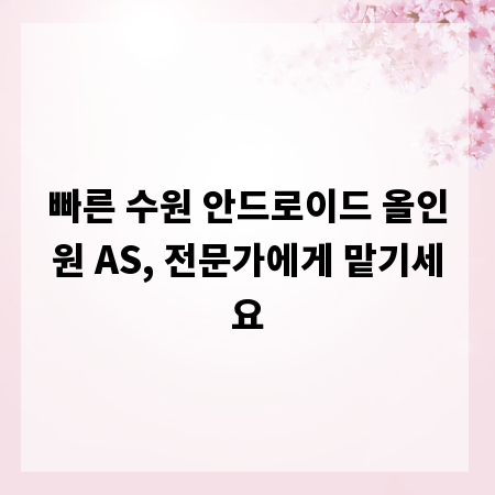 빠른 수원 안드로이드 올인원 AS, 전문가에게 맡기세요
