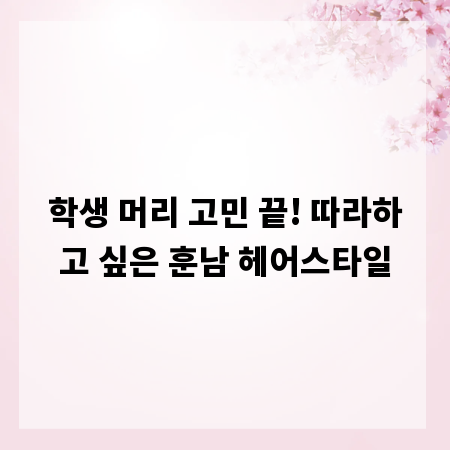 학생 머리 고민 끝! 따라하고 싶은 훈남 헤어스타일
