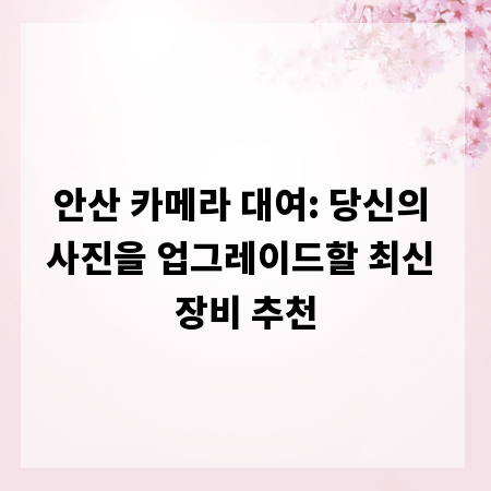 안산 카메라 대여: 당신의 사진을 업그레이드할 최신 장비 추천