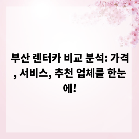 부산 렌터카 비교 분석: 가격, 서비스, 추천 업체를 한눈에!