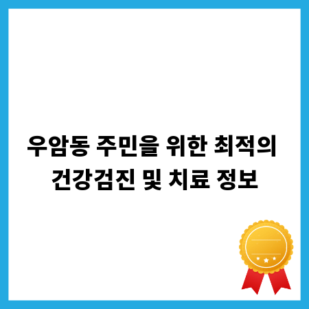 우암동 주민을 위한 최적의 건강검진 및 치료 정보