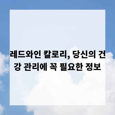 레드와인 칼로리, 당신의 건강 관리에 꼭 필요한 정보