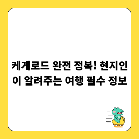케게로드 완전 정복! 현지인이 알려주는 여행 필수 정보