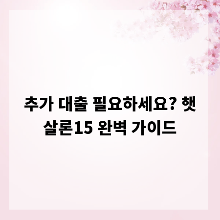 추가 대출 필요하세요? 햇살론15 완벽 가이드
