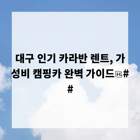 대구 인기 카라반 렌트, 가성비 캠핑카 완벽 가이드
##