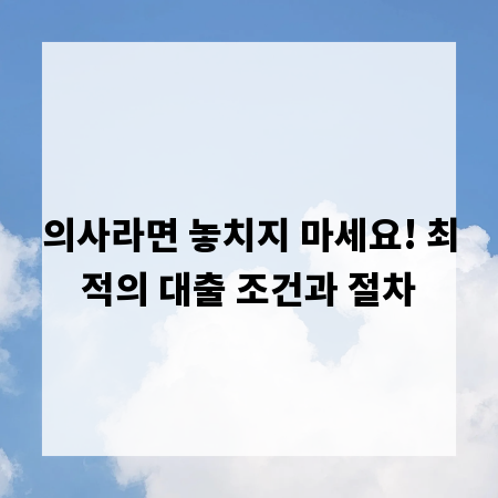 의사라면 놓치지 마세요! 최적의 대출 조건과 절차