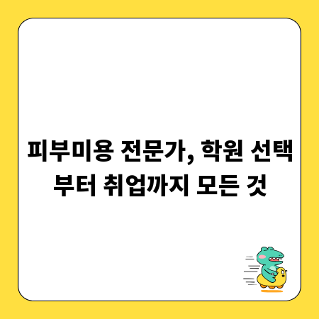 피부미용 전문가, 학원 선택부터 취업까지 모든 것