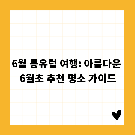 6월 동유럽 여행: 아름다운 6월초 추천 명소 가이드