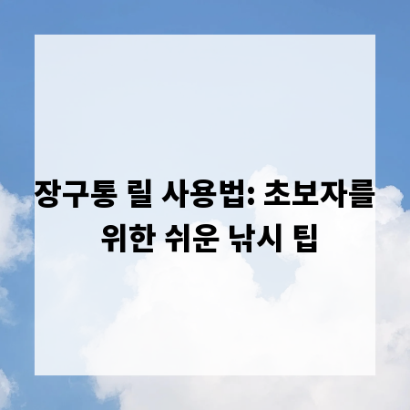 장구통 릴 사용법: 초보자를 위한 쉬운 낚시 팁