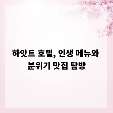 하얏트 호텔, 인생 메뉴와 분위기 맛집 탐방