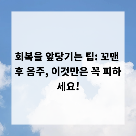 회복을 앞당기는 팁: 꼬맨 후 음주, 이것만은 꼭 피하세요!