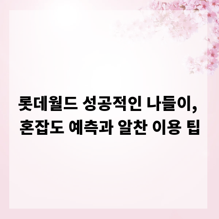 롯데월드 성공적인 나들이, 혼잡도 예측과 알찬 이용 팁