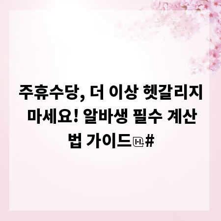 주휴수당, 더 이상 헷갈리지 마세요! 알바생 필수 계산법 가이드
#
