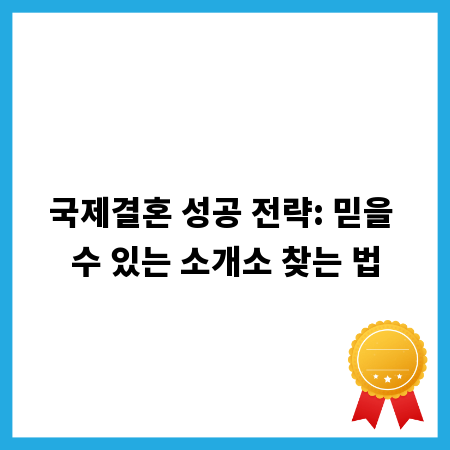 국제결혼 성공 전략: 믿을 수 있는 소개소 찾는 법