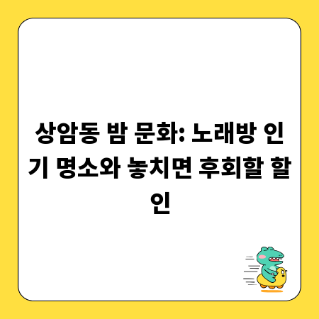 상암동 밤 문화: 노래방 인기 명소와 놓치면 후회할 할인