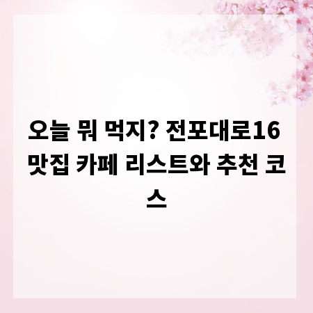 오늘 뭐 먹지? 전포대로16 맛집 카페 리스트와 추천 코스