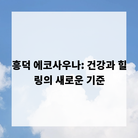 흥덕 에코사우나: 건강과 힐링의 새로운 기준