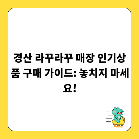경산 라꾸라꾸 매장 인기상품 구매 가이드: 놓치지 마세요!