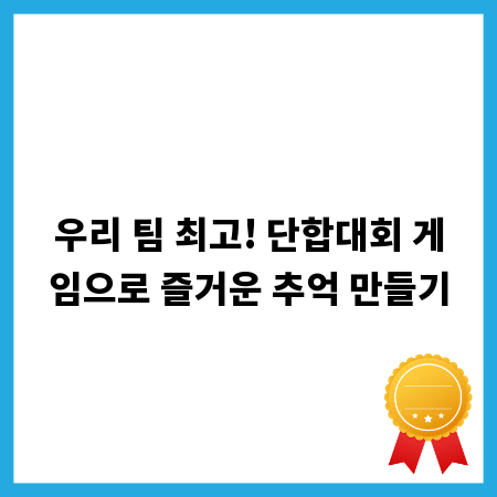 우리 팀 최고! 단합대회 게임으로 즐거운 추억 만들기