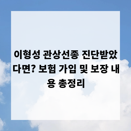 이형성 관상선종 진단받았다면? 보험 가입 및 보장 내용 총정리