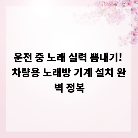 운전 중 노래 실력 뽐내기! 차량용 노래방 기계 설치 완벽 정복
