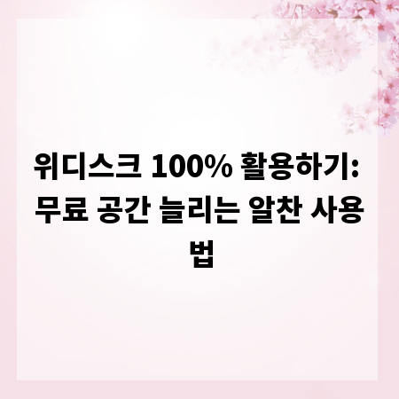 위디스크 100% 활용하기: 무료 공간 늘리는 알찬 사용법