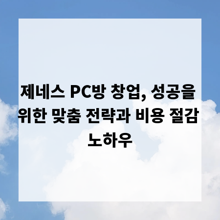 제네스 PC방 창업, 성공을 위한 맞춤 전략과 비용 절감 노하우
