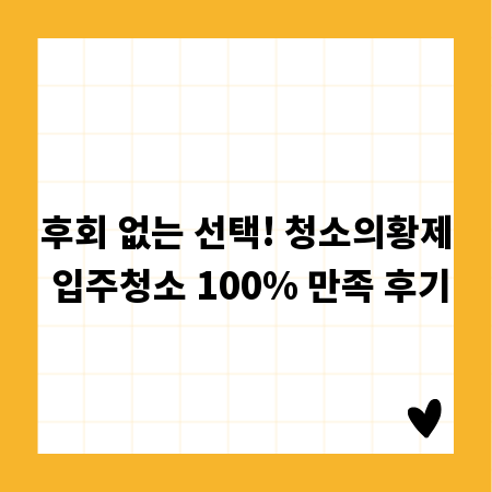 후회 없는 선택! 청소의황제 입주청소 100% 만족 후기