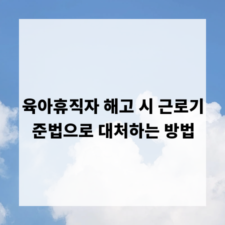 육아휴직자 해고 시 근로기준법으로 대처하는 방법