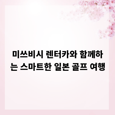 미쓰비시 렌터카와 함께하는 스마트한 일본 골프 여행