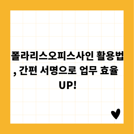폴라리스오피스사인 활용법, 간편 서명으로 업무 효율 UP!