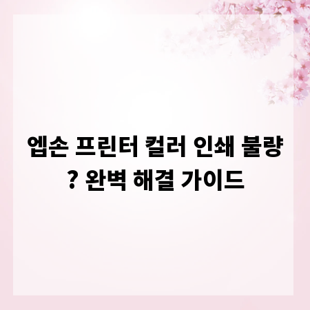 엡손 프린터 컬러 인쇄 불량? 완벽 해결 가이드