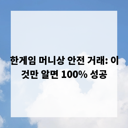 한게임 머니상 안전 거래: 이것만 알면 100% 성공