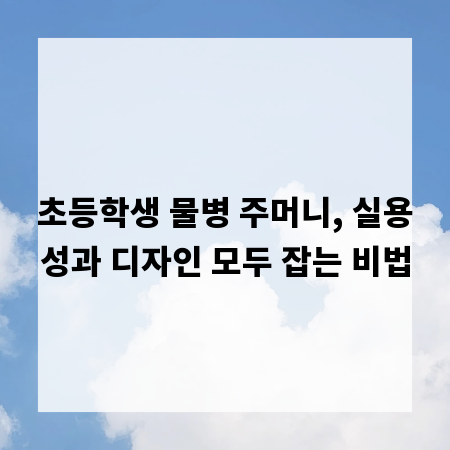 초등학생 물병 주머니, 실용성과 디자인 모두 잡는 비법