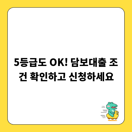 5등급도 OK! 담보대출 조건 확인하고 신청하세요