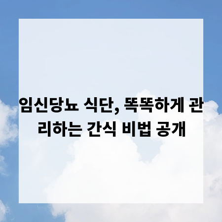 임신당뇨 식단, 똑똑하게 관리하는 간식 비법 공개