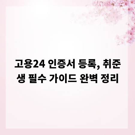 고용24 인증서 등록, 취준생 필수 가이드 완벽 정리