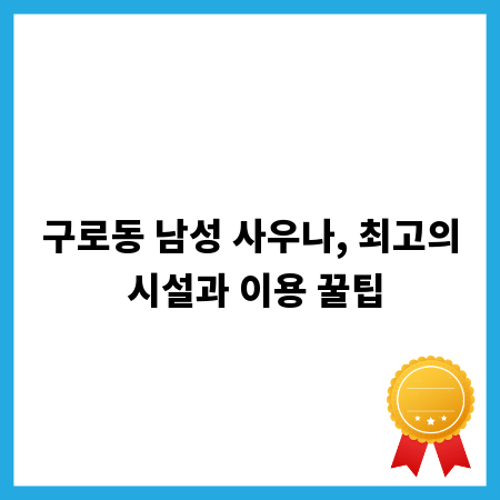 구로동 남성 사우나, 최고의 시설과 이용 꿀팁