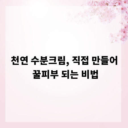 천연 수분크림, 직접 만들어 꿀피부 되는 비법