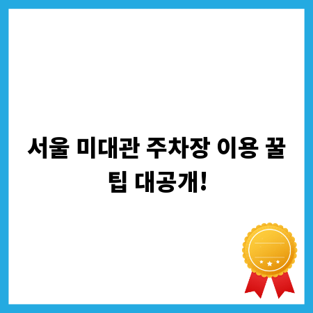 서울 미대관 주차장 이용 꿀팁 대공개!