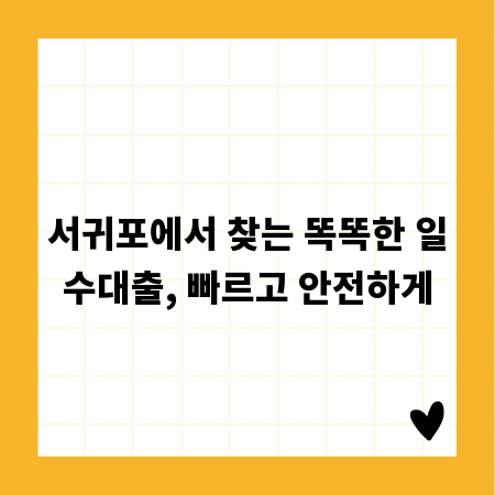 서귀포에서 찾는 똑똑한 일수대출, 빠르고 안전하게