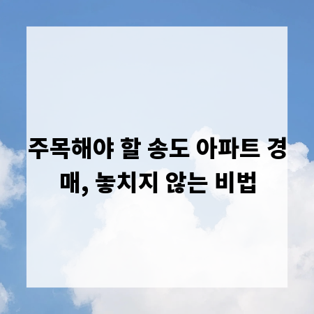 주목해야 할 송도 아파트 경매, 놓치지 않는 비법